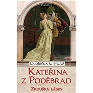 Kateřina z Poděbrad: Zkouška lásky - Oldřiška Ciprová