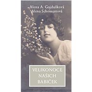 Velikonoce našich babiček - Alena A. Gajdušková; Alena Scheinostová