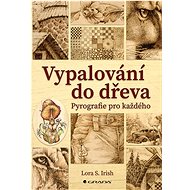 Vypalování do dřeva: Pyrografie pro každého - Irish S. Lora