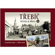 Třebíč včera a dnes I. - František Gregor; Milan Šustr