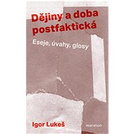 Dějiny a doba postfaktická: Eseje, úvahy, glosy - Igor Lukeš