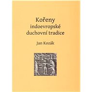 Kořeny indoevropské duchovní tradice - Jan Kozák