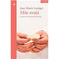 Mše svatá: Uvedení do křesťanské liturgie - Jean-Marie Lustiger