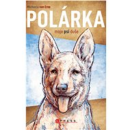 Polárka, moje psí duše  - Michaela van Erne