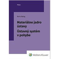 Materiálne jadro ústavy: Ústavný systém v pohybe - Boris Balog