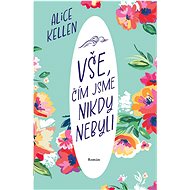 Vše, čím jsme nikdy nebyli - Alice Kellen