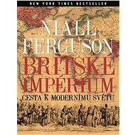 Britské impérium: Cesta k modernímu světu - Niall Ferguson