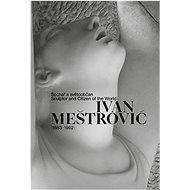 Ivan Meštrović (1883–1962): Sochař a světoobčan - 