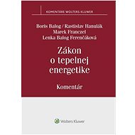 Zákon o tepelnej energetike: Komentár - Boris Balog; Rastislav Hanulák; Marek Franczel; Lenka Balog Ferenčáková