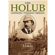 Emil Holub: Cestovatel, etnograf, spisovatel - Martin Šámal