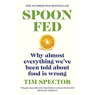Spoon-Fed: Why almost everything we've been told about food is wrong - 