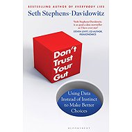 Don't Trust Your Gut: Using Data Instead of Instinct to Make Better Choices - 
