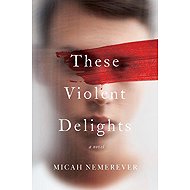 These Violent Delights: A Novel - 