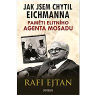 Jak jsem chytil Eichmanna: Paměti elitního agenta Mosadu - Rafi Eitan