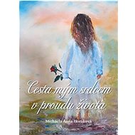 Cesta mým srdcem v proudu života - Michaela Anna Horáková