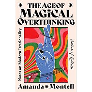 Age of Magical Overthinking: Notes on Modern Irrationality - 