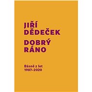 Dobrý ráno: Básně z let 1987 - 2020 - Jiří Dědeček