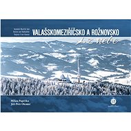 Valašskomeziříčsko a Rožnovsko z nebe - Milan Paprčka; Jiří Petr Oksner
