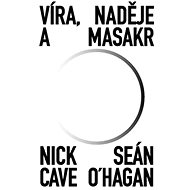 Víra, naděje a masakr - Nick Cave; Seán O‘Hagan