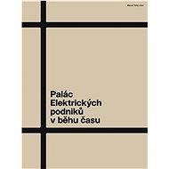 Palác Elektrických podniků v běhu času - Jiří Kolísko; Radomíra Sedláková; Marek Tichý