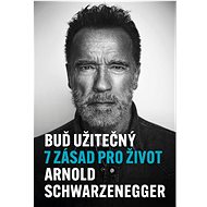 Buď užitečný: 7 zásad pro život - Arnold Schwarzenegger