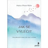 Jak se vyléčit: Osvobození duše od viny a studu - Heinz-Peter Röhr