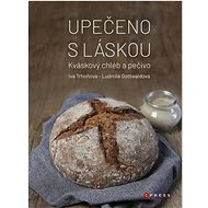 Upečeno s láskou: Kváskový chléb a pečivo - Iva Trhoňová; Ludmila Gottwaldová