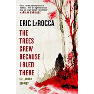 The Trees Grew Because I Bled There: Collected Stories - 