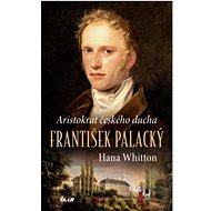 František Palacký: Aristokrat českého ducha - Hana Whitton