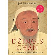 Džingischán a a vytváranie moderného sveta - Jack Weatherford
