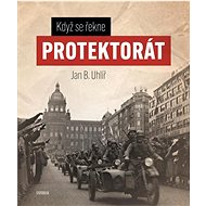 Když se řekne Protektorát - Jan Boris Uhlíř