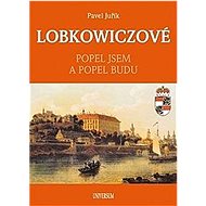Lobkowiczové: Popel jsem a popel budu - Pavel Juřík
