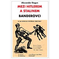 Mezi Hitlerem a Stalinem: Banderovci - Alexander Gogun