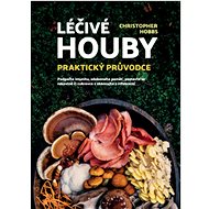 Léčivé houby Praktický průvodce - Christopher Hobbs