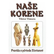 Naše korene: Pravda o pôvode Slovanov - Viktor Timura