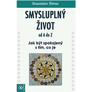 Smysluplný život od A do Z: Jak být spokojený s tím, co je - Stanislav Šlenc