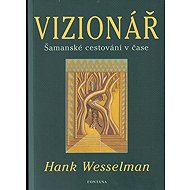 Vizionář: Šamanské cestování v čase - Hank Wesselman