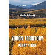 Yukon Territory: Dějiny a řeky - Miroslav Podhorský