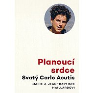 Planoucí srdce: Svatý Carlo Acutis - Marie Maillard; Jean - Baptiste Maillard