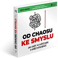 Od chaosu ke smyslu: Jak uspět ve světě změn a umělé inteligence - Petr Ludwig