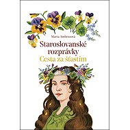 Staroslovanské rozprávky: Cesta za šťastím - Marta Ambrozová