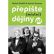 Přepište (místní) dějiny - Michal Stehlík; Martin Groman