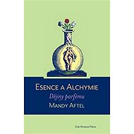 Esence a alchymie: Dějiny parfému - Mandy Aftel