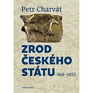 Zrod českého státu: 568 - 1055 - Petr Charvát