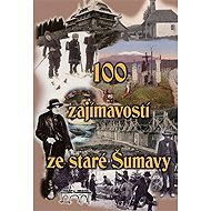 100 zajímavostí ze staré Šumavy - 