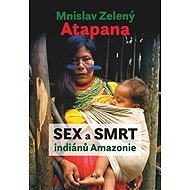 Sex a smrt indiánů Amazonie - Mnislav Zelený-Atapana