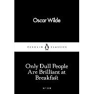 Only Dull People Are Brilliant at Breakfast - Oscar Wilde