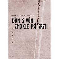Dům s vůní zmoklé psí srsti - Ivana Peroutková