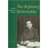 Na dejinnej križovatke - Anton Augustín Baník