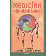 Medicína indiánských šamanů - J. T. Garrett; Michael Tlanusta Garrett